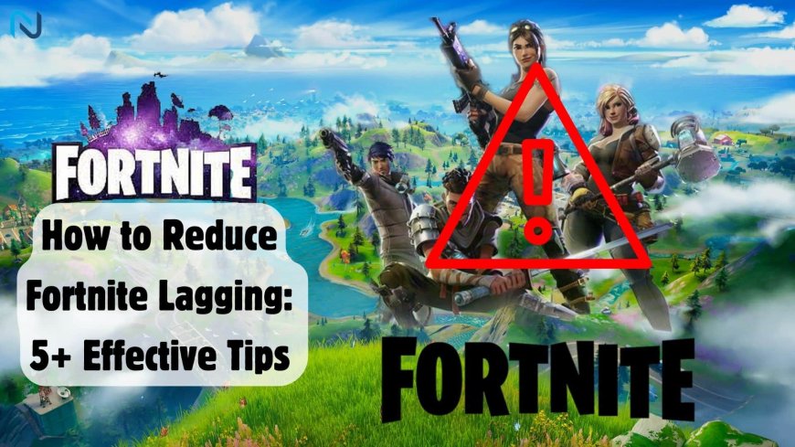 How to Reduce Fortnite Lagging: 5+ Effective Tips 