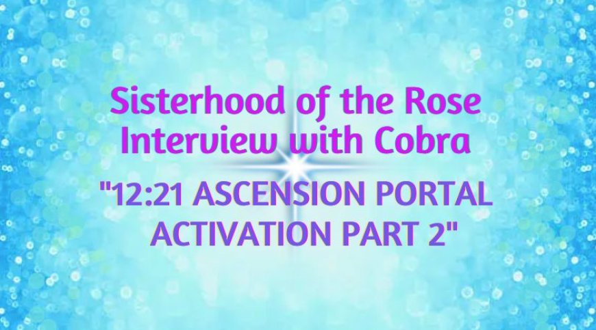 Interview Cobra/Sisterhood Of The Rose-June 2026″12:21 ASCENSION PORTAL ACTIVATION PART 2″(Energies, New Heaven/New Earth,Islands of LightThe Event,Planetary Situation,Soul Families,Goddess Energy,Golden Timeline,Healing/Protection,Golden Timeline…)