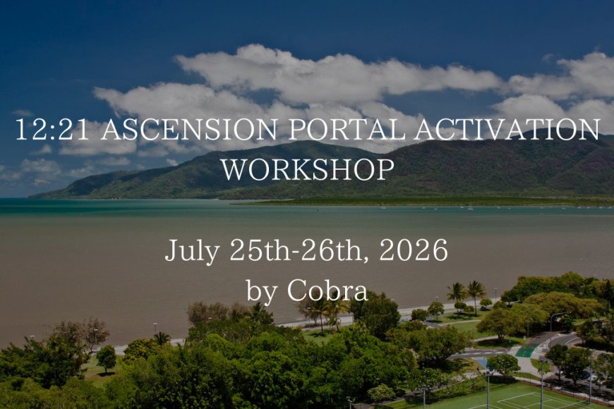 YOU CAN JOIN “12:21 ASCENSION PORTAL ACTIVATION” WORKSHOP in CAIRNS/AUSTRALIA by COBRA on 25th-26th July 2026