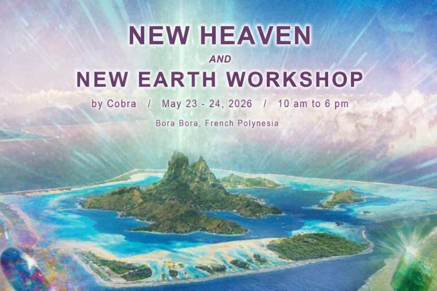 OFFICIAL NOTES: Cobra’s workshop “New Heaven/New Earth” in Bora Bora/French Polynesia May 2026(Golden Timeline, Abundance, Grid work, Lemuria, Pleiadians, Sirians, Meditations,New Heaven/New Earth Keys and Energies, Planetary Situation…)
