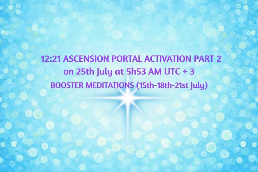 12:21 Ascension Portal Activation Meditation Part 2 on July 25th, 2026 at 5:53 AM UTC+ 3 Booster Meditations(Information/Instructions,Videos,Livestreams,Posters…)