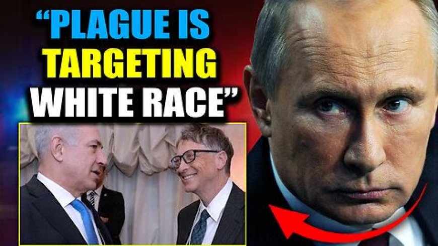 Putin Reveals Plague ‘Engineered’ by Bill Gates and Israel Will ‘Kill 1 Billion White People’